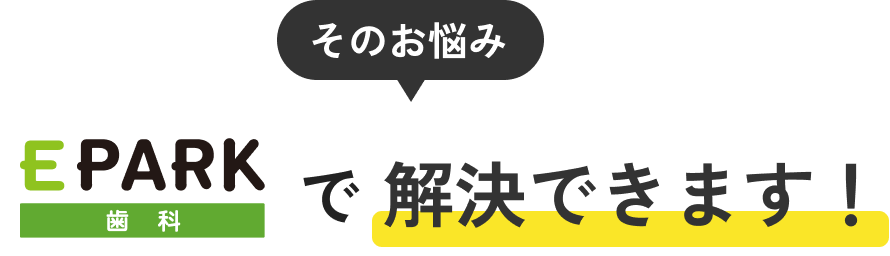 そのお悩み EPARK歯科で解決できます！