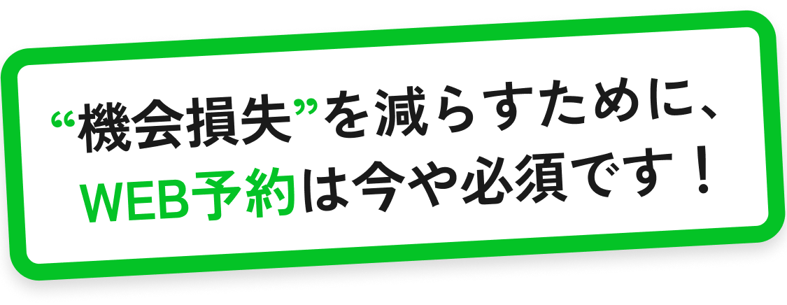 “機会損失”を減らすために、WEB予約は今や必須です！