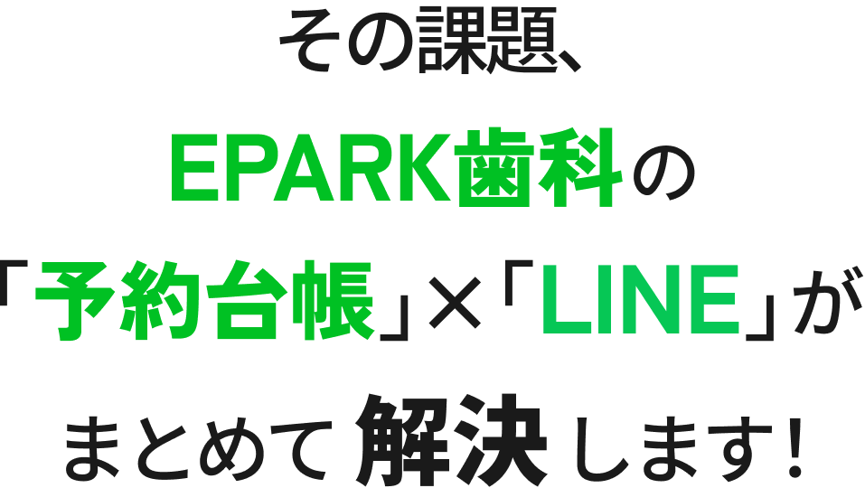 その課題、EPARK歯科の「予約台帳」×「LINE」がまとめて解決します！